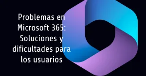 Problemas en Microsoft 365: Soluciones y dificultades para los usuarios