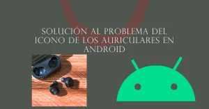 solucion problema icono auriculares android